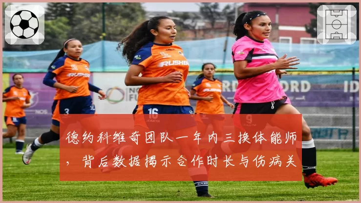 德约科维奇团队一年内三换体能师，背后数据揭示合作时长与伤病关联