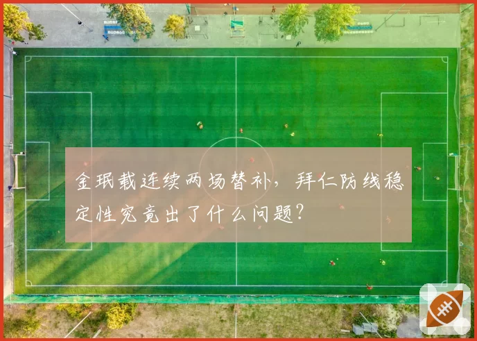 金珉载连续两场替补,拜仁防线稳定性究竟出了什么问题?