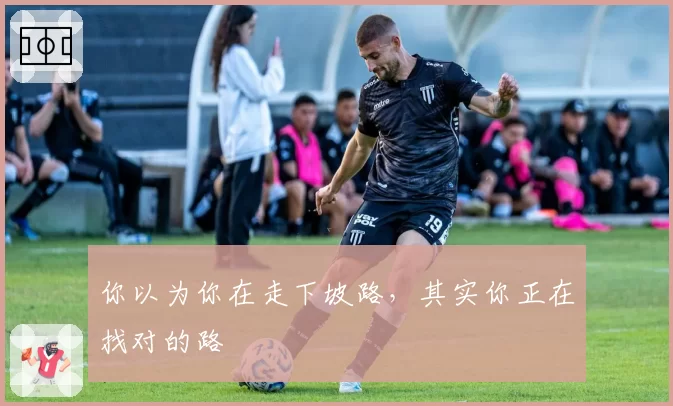 你以为你在走下坡路，其实你正在找对的路