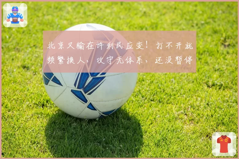 北京又输在许利民应变!打不开就频繁换人,攻守无体系,还没暂停