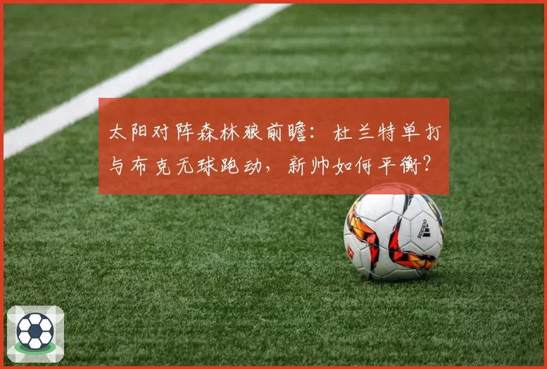 太阳对阵森林狼前瞻：杜兰特单打与布克无球跑动，新帅如何平衡？