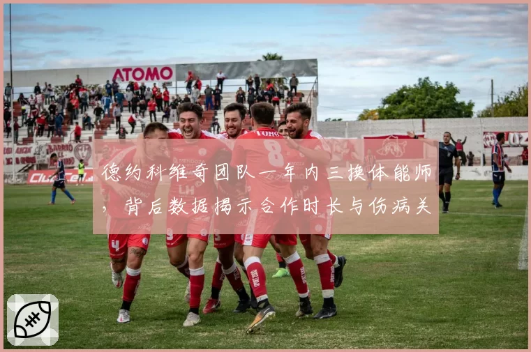 德约科维奇团队一年内三换体能师，背后数据揭示合作时长与伤病关联