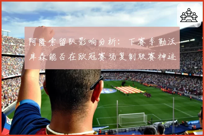 阿隆索留队影响分析：下赛季勒沃库森能否在欧冠赛场复制联赛神迹？