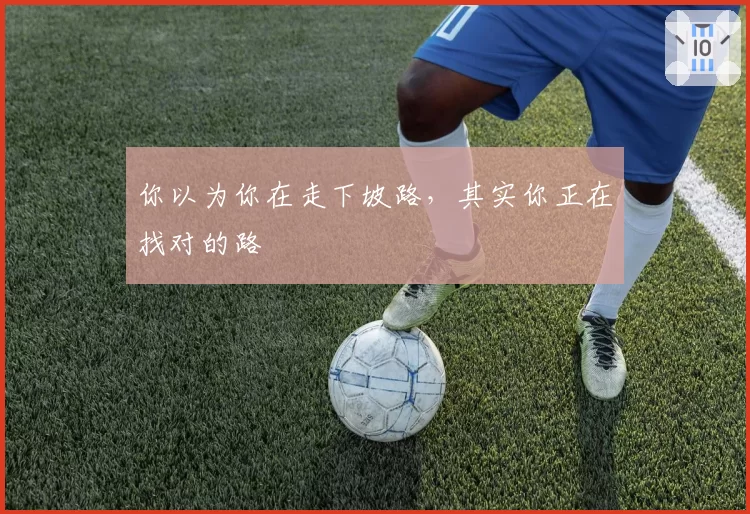 你以为你在走下坡路,其实你正在找对的路