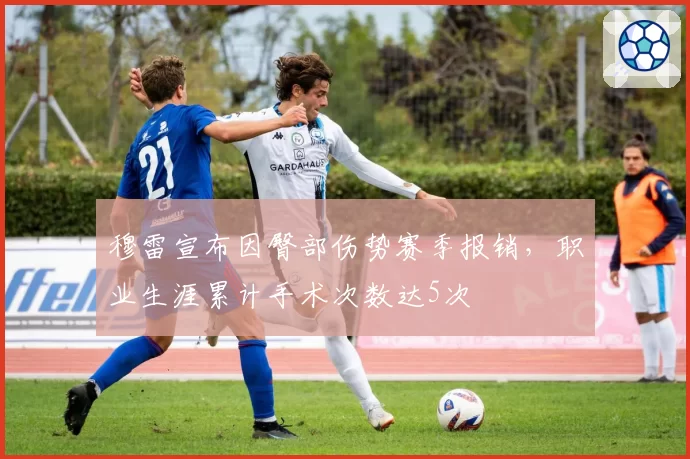 穆雷宣布因臀部伤势赛季报销，职业生涯累计手术次数达5次