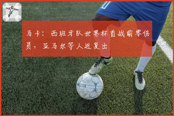 马卡:西班牙队世界杯首战前零伤员,亚马尔等人近复出
