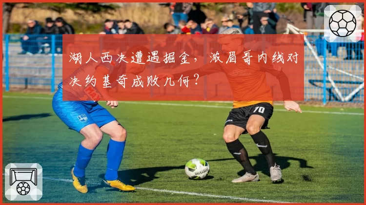 湖人西决遭遇掘金，浓眉哥内线对决约基奇成败几何？