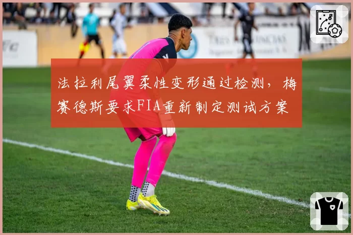 法拉利尾翼柔性变形通过检测，梅赛德斯要求FIA重新制定测试方案