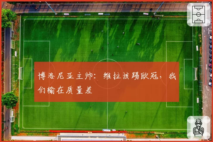 博洛尼亚主帅：维拉该踢欧冠，我们输在质量差