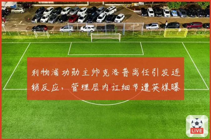 利物浦功勋主帅克洛普离任引发连锁反应，管理层内讧细节遭英媒曝光