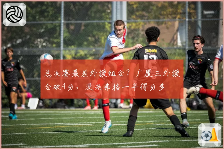 总决赛最差外援组合?广厦三外援合砍4分,没老弗格一半得分多
